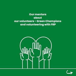 On a green background there is a drawing of 3 hands on in front of the heart. The information is: our mentors about our volunteers - Green Champions and volunteering with FRP.